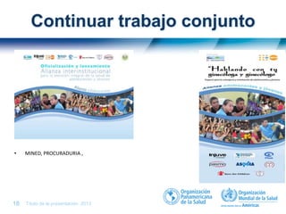 Título de la presentación| 201318 |
Continuar trabajo conjunto
• MINED
• MINED, PROCURADURIA ,
 