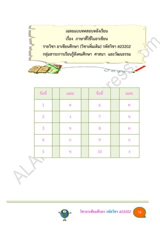 วิชาอา๶ซียนศึกษา รหัสวิชา ส23202 19
เฉลยแบบทดสอบหลังเรียน
เรื่อง ภาษาที่ใช้ในอา๶ซียน
รายวิชา อา๶ซียนศึกษา (วิชาเพิ่มเติม) รหัสวิชา ส23202
กลุ่มสาระการเรียนรู้สังคมศึกษา ศาสนา และวัฒนธรรม
ข้อที่ เฉลย ข้อที่ เฉลย
1 ค 6 ค
2 ง 7 ข
3 ข 8 ค
4 ก 9 ก
5 ข 10 ง
 