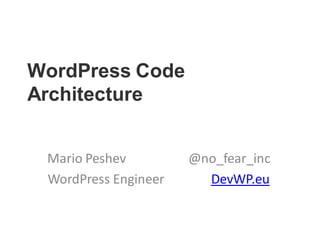WordPress Code
Architecture
Mario Peshev @no_fear_inc
WordPress Engineer DevWP.eu
 