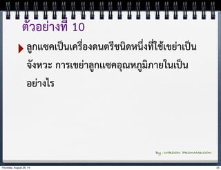 ตัวอย่างที่ 10 
‣ลูกแซคเป็นเครื่องดนตรีชนิดหนึ่งที่ใช้เขย่าเป็น 
จังหวะ การเขย่าลูกเเซคอุณหภูมิภายในเป็น 
อย่างไร 
By : WIROON PROMMAKOON 
Thursday, August 28, 14 25 
 