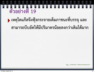 ตัวอย่างที่ 19 
‣เหตุใดแก๊สจึงฟุ้งกระจายเต็มภาชนะที่บรรจุ และ 
สามารถบีบอัดให้มีปริมาตรน้อยลงกว่าเดิมได้มาก 
By : WIROON PROMMAKOON 
Thursday, August 28, 14 37 
 