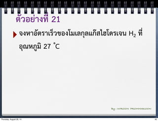 ตัวอย่างที่ 21 
‣จงหาอัตราเร็วของโมเลกุลแก๊สไฮโดรเจน H2 ที่ 
อุณหภูมิ 27 ํC 
By : WIROON PROMMAKOON 
Thursday, August 28, 14 40 
 