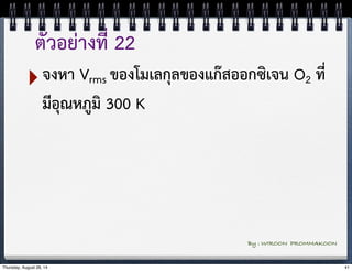 ตัวอย่างที่ 22 
‣จงหา Vrms ของโมเลกุลของแก๊สออกซิเจน O2 ที่ 
มีอุณหภูมิ 300 K 
By : WIROON PROMMAKOON 
Thursday, August 28, 14 41 
 