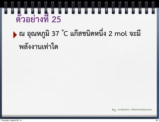 ตัวอย่างที่ 25 
‣ณ อุณหภูมิ 37 ํC แก๊สชนิดหนึ่ง 2 mol จะมี 
พลังงานเท่าใด 
By : WIROON PROMMAKOON 
Thursday, August 28, 14 46 
 