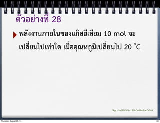 ตัวอย่างที่ 28 
‣พลังงานภายในของแก๊สฮีเลียม 10 mol จะ 
เปลี่ยนไปเท่าใด เมื่ออุณหภูมิเปลี่ยนไป 20 ํC 
By : WIROON PROMMAKOON 
Thursday, August 28, 14 50 
 