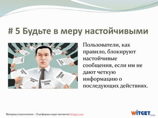# 5 Будьте в меру настойчивыми 
Пользователи, как 
правило, блокируют 
настойчивые 
сообщения, если им не 
дают четкую 
ин...