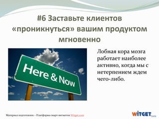 #6 Заставьте клиентов 
«проникнуться» вашим продуктом 
мгновенно 
Лобная кора мозга 
работает наиболее 
активно, когда мы ...