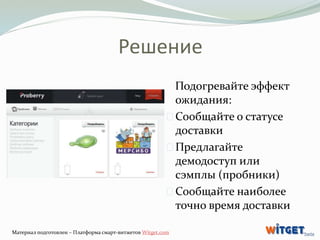 Решение 
Подогревайте эффект 
ожидания: 
Сообщайте о статусе 
доставки 
Предлагайте 
демодоступ или 
сэмплы (пробники) 
Со...