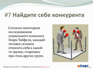 #7 Найдите себе конкурента 
Согласно некоторым 
исследованиям 
социального психолога 
Генри Тайфеля, каждый 
человек склон...
