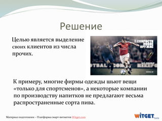 Решение 
Целью является выделение 
своих клиентов из числа 
прочих. 
К примеру, многие фирмы одежды шьют вещи 
«только для...