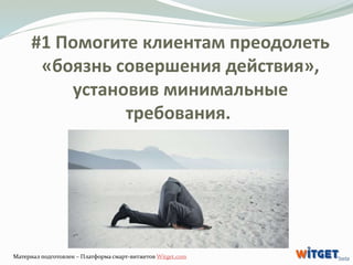 #1 Помогите клиентам преодолеть 
«боязнь совершения действия», 
установив минимальные 
требования. 
Материал подготовлен –...