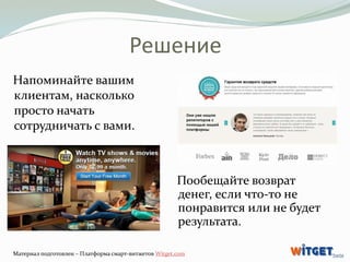 Решение 
Пообещайте возврат 
денег, если что-то не 
понравится или не будет 
результата. 
Напоминайте вашим 
клиентам, нас...