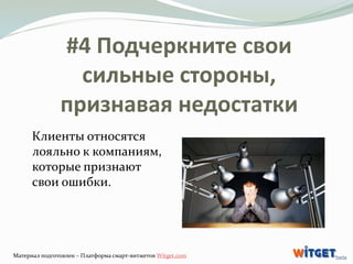 #4 Подчеркните свои 
сильные стороны, 
признавая недостатки 
Клиенты относятся 
лояльно к компаниям, 
которые признают 
св...