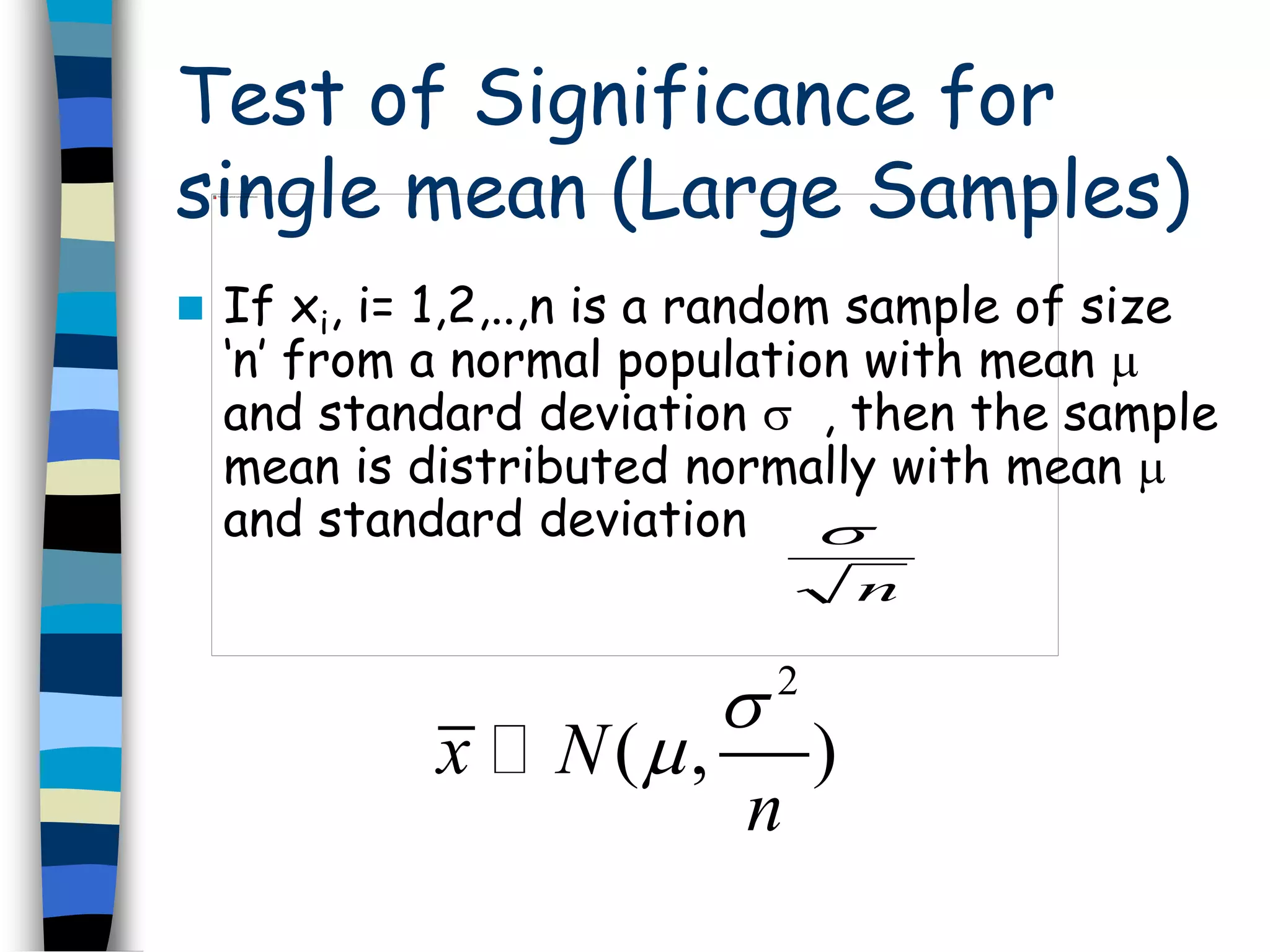 Test of Significance for 
single mean (Large Samples) 
 If xi, i= 1,2,..,n is a random sample of size 
‘n’ from a normal population with mean  
and standard deviation  , then the sample 
mean is distributed normally with mean  
and standard deviation 
 
n 
2 
 
x N( , ) 
n 
 
 