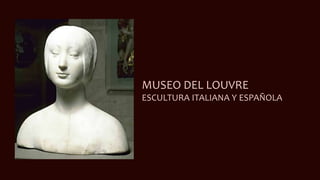 MUSEO DEL LOUVRE 
ESCULTURA ITALIANA Y ESPAÑOLA 
 