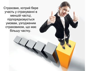 Страховик, котрий бере 
участь у страхуванні в 
меншій частці, 
підпорядковується 
умовам, узгодженим 
страховиком, що має 
більшу частку. 
 