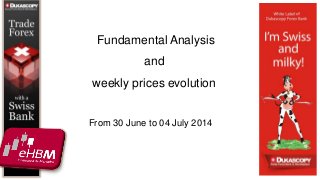 Fundamental Analysis 
and 
weekly prices evolution 
From 30 June to 04 July 2014 
 