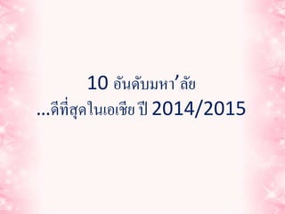 10 อันดับมหา’ลัย 
…ดีที่สุดในเอเชีย ปี 2014/2015 
 