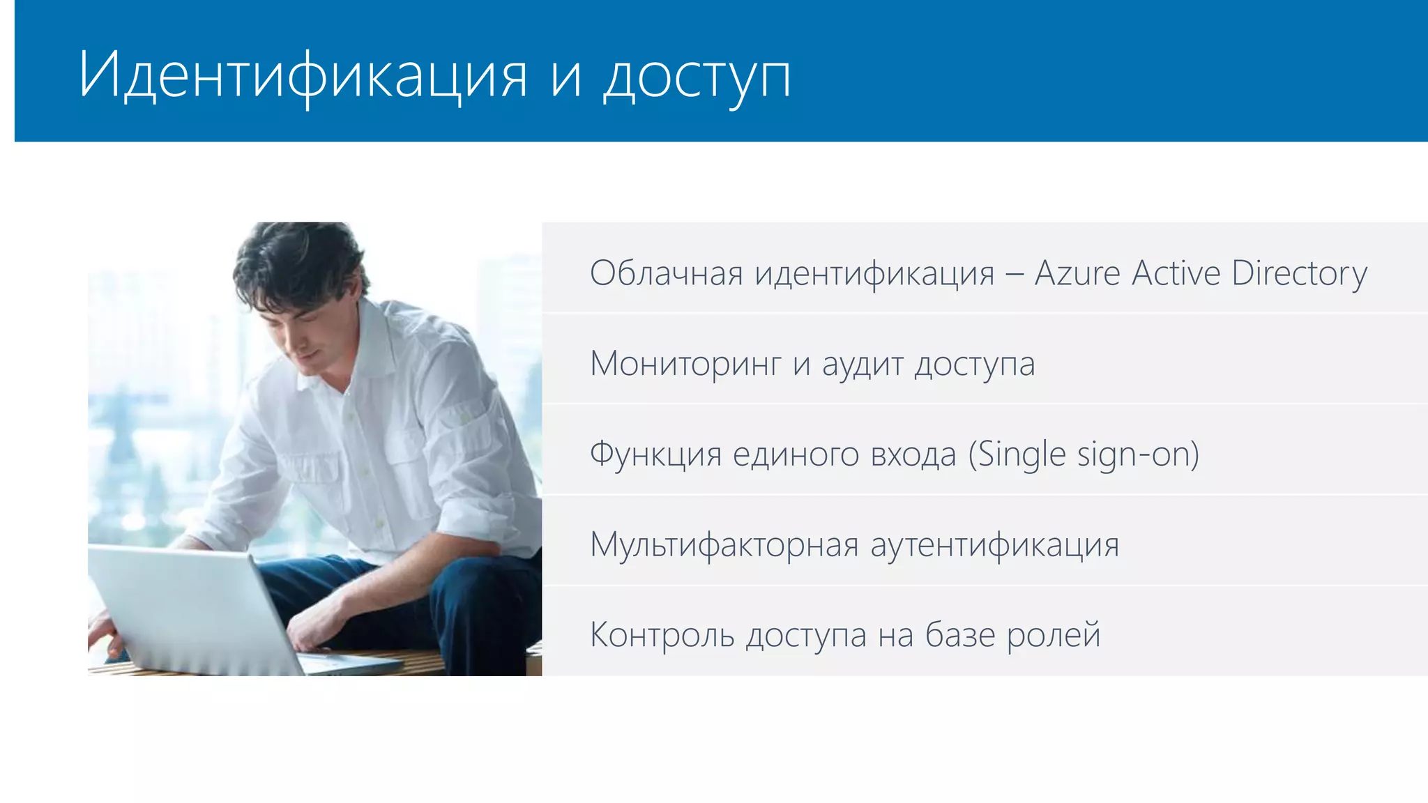 Идентификация и доступ 
Облачная идентификация – Azure Active Directory 
Мониторинг и аудит доступа 
Функция единого входа (Single sign-on) 
Мультифакторная аутентификация 
Контроль доступа на базе ролей 
 