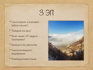 3 ЭП
Генный скрининг и инжиниринг -
"ребенок под ключ".
"Поведение под заказ".
Печать тканей + ВТ хирургия -
"антропоремонт".
Всеобщая on-line диагностика
Технологии иммунного
модулирования
Индивидуализация лечения
 