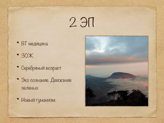 2 ЭП
ВТ медицина
ЗОЖ
Серебряный возраст
Эко сознание. Движение
зеленых
Новый гуманизм
 