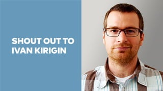 SHOUT OUT TO 
IVAN KIRIGIN 
 