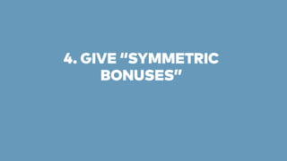 4. GIVE “SYMMETRIC 
BONUSES” 
 