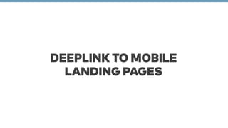 DEEPLINK TO MOBILE 
LANDING PAGES 
 