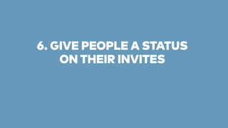 6. GIVE PEOPLE A STATUS 
ON THEIR INVITES 
 
