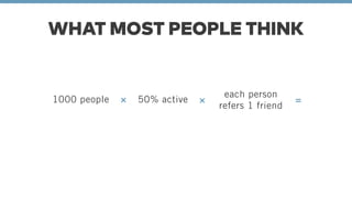 WHAT MOST PEOPLE THINK 
1000 people × 50% active each person 
refers 1 friend × = 
 