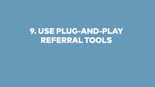 9. USE PLUG-AND-PLAY 
REFERRAL TOOLS 
 