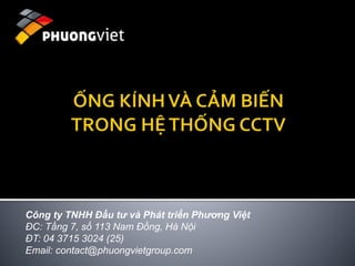 Công ty TNHH Đầu tư và Phát triển Phương Việt 
ĐC: Tầng 7, số 113 Nam Đồng, Hà Nội 
ĐT: 04 3715 3024 (25) 
Email: contact@phuongvietgroup.com 
 