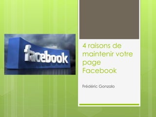 4 raisons de 
maintenir votre 
page 
Facebook 
Frédéric Gonzalo 
 