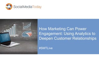 How Marketing Can Power
Engagement: Using Analytics to
Deepen Customer Relationships
#SMTLive
 