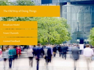 © 6
FewerChannels
Limited Feedback
Broadcast Model
© 6
The Old Way of Doing Things
 