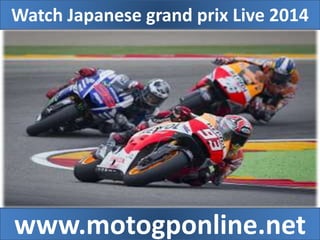 Watch Japanese grand prix Live 2014 
www.motogponline.net 
