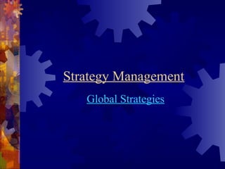 Strategy Management 
Global Strategies 
 