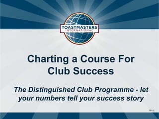 1311C 
Charting a Course For 
Club Success 
The Distinguished Club Programme - let 
your numbers tell your success story 
 