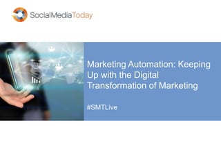 Marketing Automation: Keeping 
Up with the Digital 
Transformation of Marketing 
#SMTLive 
 