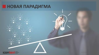 iConText Group © 2014
НОВАЯ ПАРАДИГМА
 
