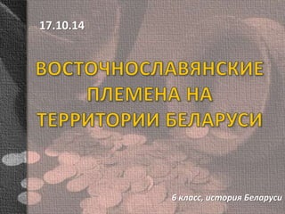 6 класс, история Беларуси 
17.10.14 
 