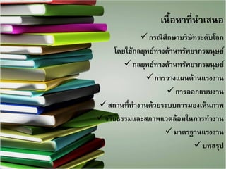 เนื้อหาที่นาเสนอ
กรณีศึกษาบริษัทระดับโลก 
โดยใช้กลยุทธ์ทางด้านทรัพยากรมนุษย์ 
กลยุทธ์ทางด้านทรัพยากรมนุษย์ 
การวางแผนด้านแรงงาน 
การออกแบบงาน 
สถานที่ทางานด้วยระบบการมองเห็นภาพ 
จริยธรรมและสภาพแวดล้อมในการทางาน 
มาตรฐานแรงงาน 
บทสรุป 
2  