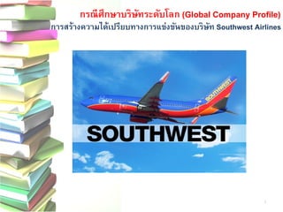 กรณีศึกษาบริษัทระดับโลก(Global Company Profile) 
การสร้างความได้เปรียบทางการแข่งขันของบริษัท Southwest Airlines 
3  