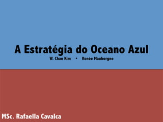 A Estratégia do Oceano Azul 
W. Chan Kim Ÿ Renée Mauborgne 
MSc. Rafaella Cavalca 
 