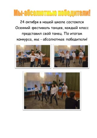 24 октября в нашей школе состоялся 
Осенний фестиваль танцев, каждый класс 
представил свой танец. По итогам 
конкурса, мы - абсолютные победители! 
