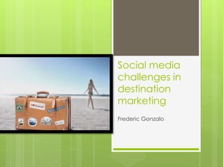 Social media 
challenges in 
destination 
marketing 
Frederic Gonzalo 
 