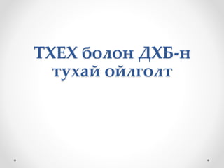 ТХЕХ болон ДХБ-н 
тухай ойлголт 
 