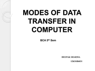 MODES OF DATA 
TRANSFER IN 
COMPUTER 
BCA 5th Sem 
DEEPAK SHARMA 
12KSSB6031 
 