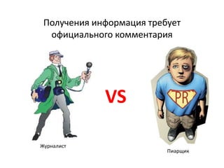 Получения информация требует 
официального комментария 
VS 
Журналист 
Пиарщик 
 