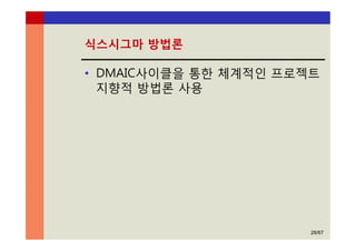 28/67
식스시그마 방법론
• DMAIC사이클을 통한 체계적인 프로젝트
지향적 방법론 사용
 